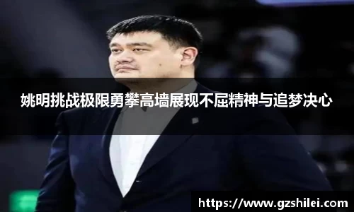 姚明挑战极限勇攀高墙展现不屈精神与追梦决心